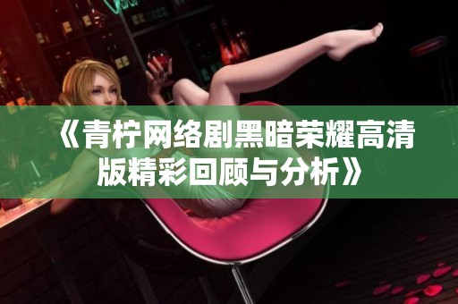 《青柠网络剧黑暗荣耀高清版精彩回顾与分析》