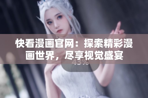 快看漫画官网：探索精彩漫画世界，尽享视觉盛宴