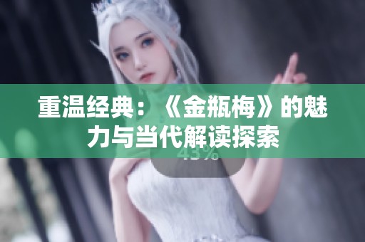 重温经典：《金瓶梅》的魅力与当代解读探索