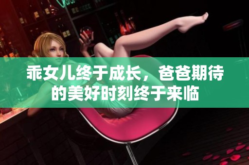 乖女儿终于成长，爸爸期待的美好时刻终于来临