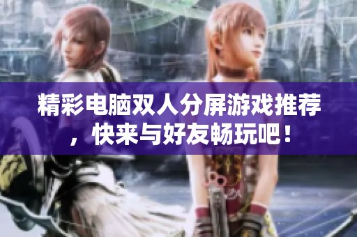 精彩电脑双人分屏游戏推荐，快来与好友畅玩吧！