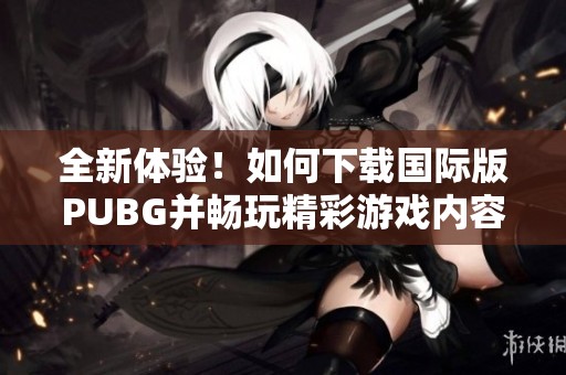 全新体验！如何下载国际版PUBG并畅玩精彩游戏内容