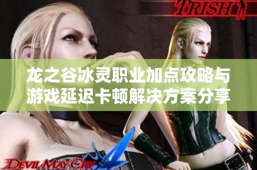 龙之谷冰灵职业加点攻略与游戏延迟卡顿解决方案分享