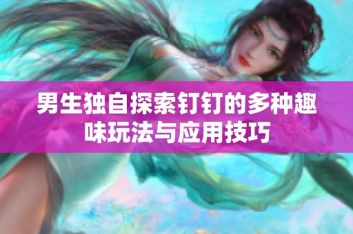 男生独自探索钉钉的多种趣味玩法与应用技巧