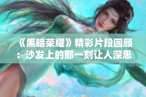 《黑暗荣耀》精彩片段回顾：沙发上的那一刻让人深思