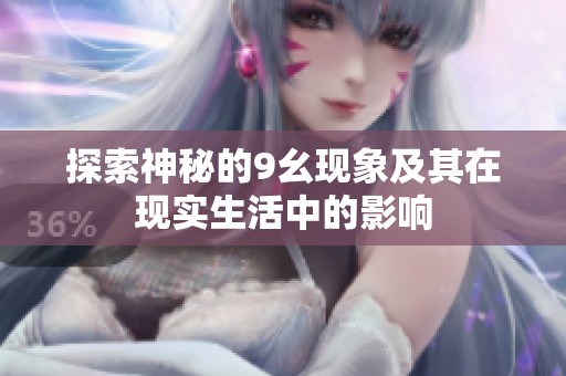 探索神秘的9幺现象及其在现实生活中的影响