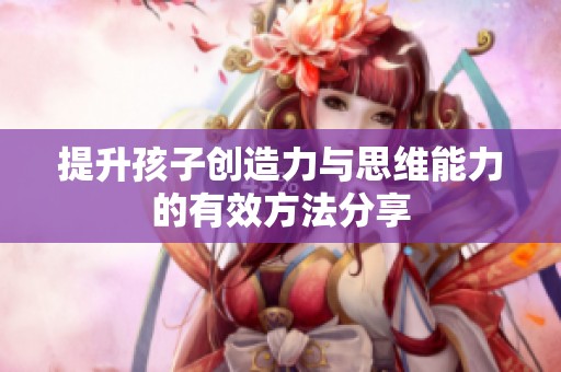 提升孩子创造力与思维能力的有效方法分享