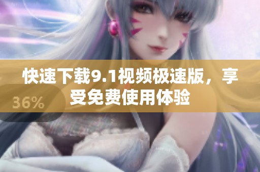 快速下载9.1视频极速版，享受免费使用体验
