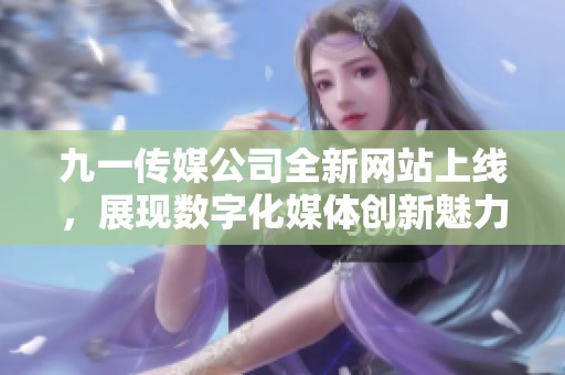 九一传媒公司全新网站上线，展现数字化媒体创新魅力