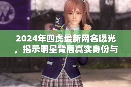 2024年四虎最新网名曝光，揭示明星背后真实身份与魅力