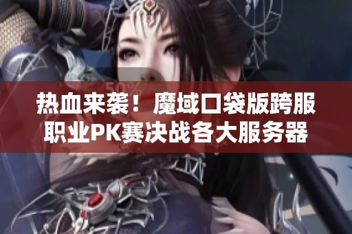 热血来袭！魔域口袋版跨服职业PK赛决战各大服务器！