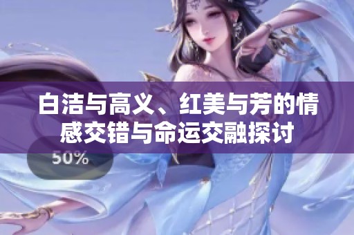 白洁与高义、红美与芳的情感交错与命运交融探讨