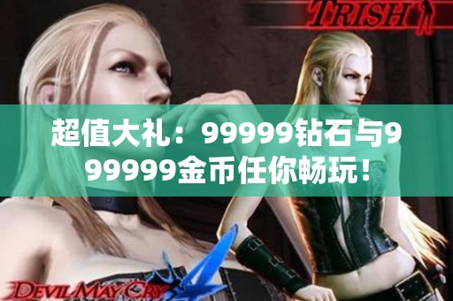 超值大礼：99999钻石与999999金币任你畅玩！