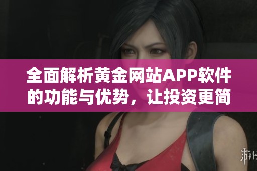 全面解析黄金网站APP软件的功能与优势，让投资更简单