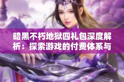 暗黑不朽地狱四礼包深度解析：探索游戏的付费体系与盛宴活动