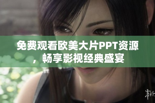 免费观看欧美大片PPT资源，畅享影视经典盛宴