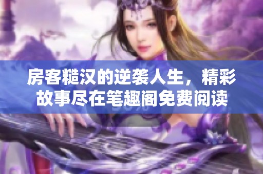 房客糙汉的逆袭人生，精彩故事尽在笔趣阁免费阅读