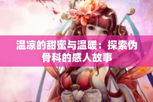 温凉的甜蜜与温暖：探索伪骨科的感人故事