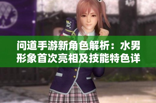 问道手游新角色解析：水男形象首次亮相及技能特色详解