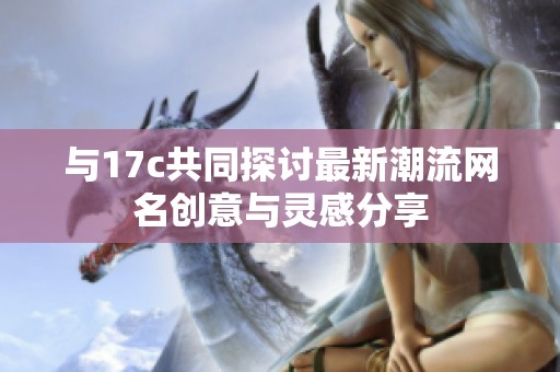 与17c共同探讨最新潮流网名创意与灵感分享