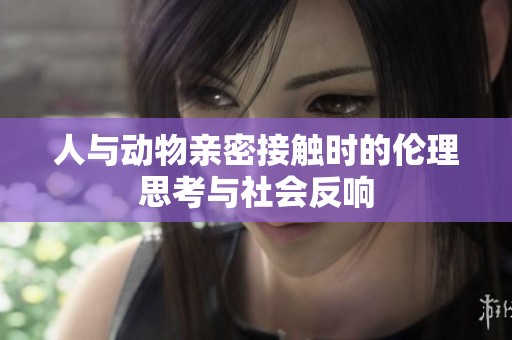 人与动物亲密接触时的伦理思考与社会反响