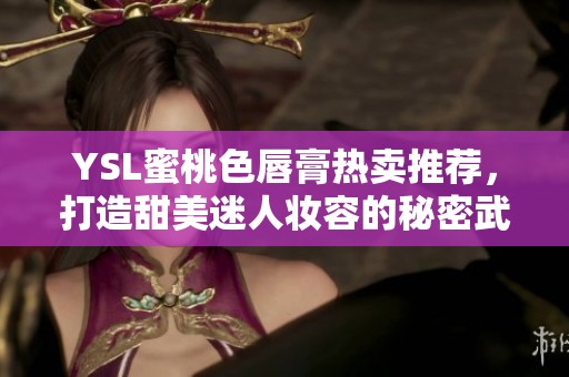 YSL蜜桃色唇膏热卖推荐，打造甜美迷人妆容的秘密武器