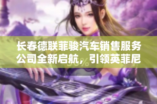 长春德联菲骏汽车销售服务公司全新启航，引领英菲尼迪体验新风尚