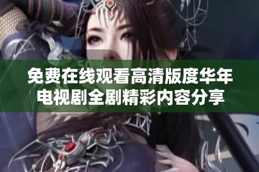 免费在线观看高清版度华年电视剧全剧精彩内容分享