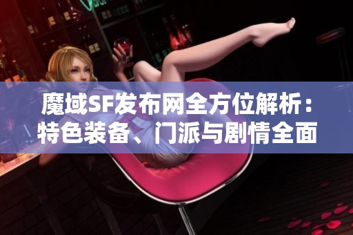 魔域SF发布网全方位解析：特色装备、门派与剧情全面揭秘
