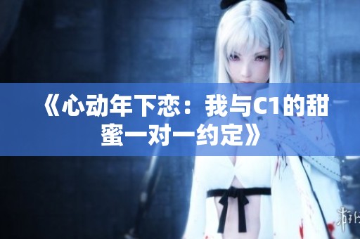 《心动年下恋：我与C1的甜蜜一对一约定》