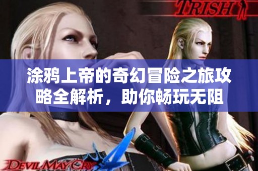 涂鸦上帝的奇幻冒险之旅攻略全解析，助你畅玩无阻