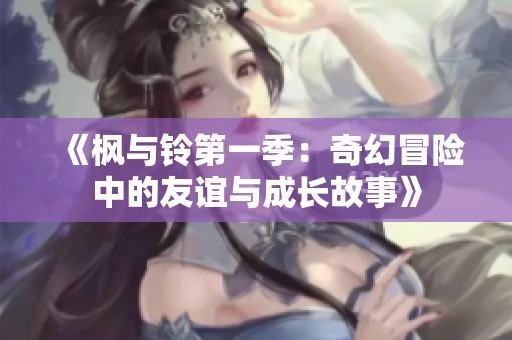 《枫与铃第一季：奇幻冒险中的友谊与成长故事》