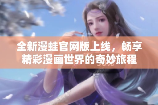 全新漫蛙官网版上线，畅享精彩漫画世界的奇妙旅程