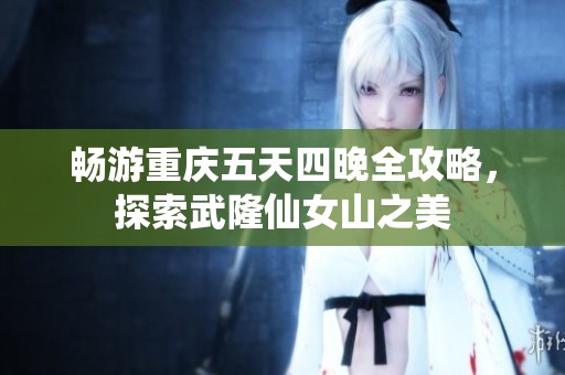 畅游重庆五天四晚全攻略，探索武隆仙女山之美