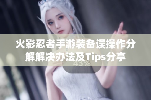 火影忍者手游装备误操作分解解决办法及Tips分享