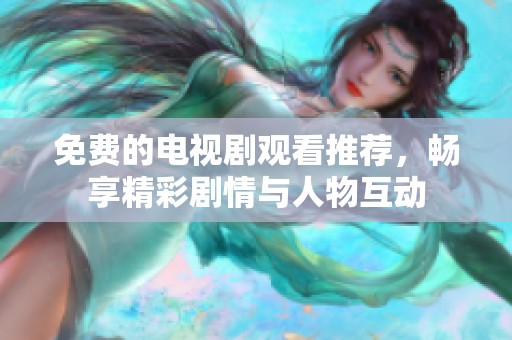 免费的电视剧观看推荐，畅享精彩剧情与人物互动