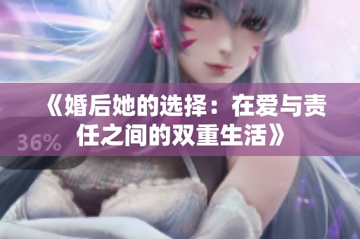 《婚后她的选择：在爱与责任之间的双重生活》