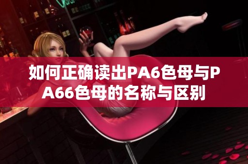 如何正确读出PA6色母与PA66色母的名称与区别
