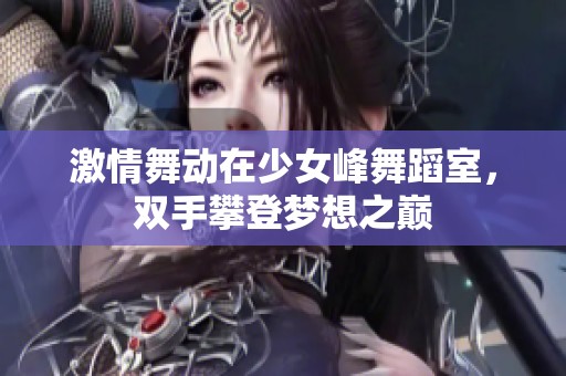 激情舞动在少女峰舞蹈室，双手攀登梦想之巅
