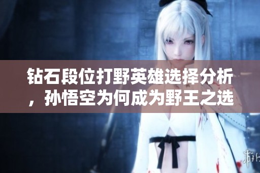 钻石段位打野英雄选择分析，孙悟空为何成为野王之选