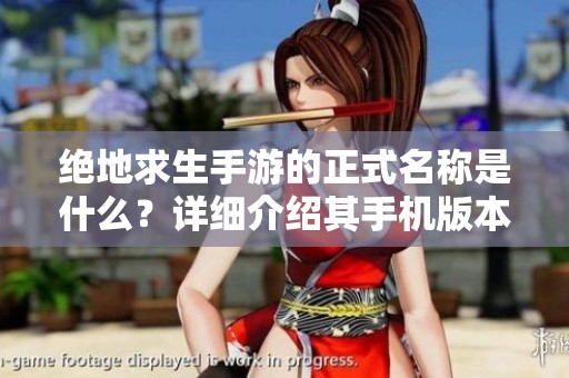 绝地求生手游的正式名称是什么？详细介绍其手机版本