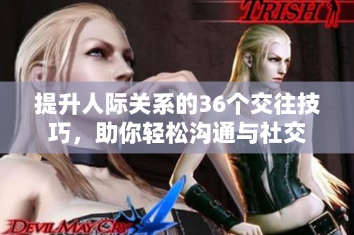 提升人际关系的36个交往技巧，助你轻松沟通与社交