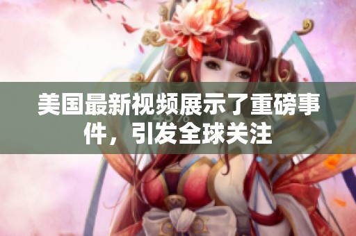 美国最新视频展示了重磅事件，引发全球关注