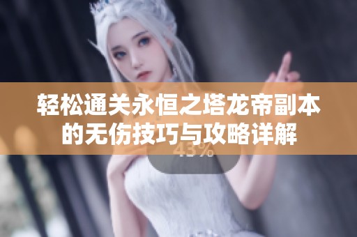 轻松通关永恒之塔龙帝副本的无伤技巧与攻略详解