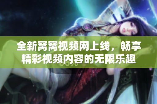 全新窝窝视频网上线，畅享精彩视频内容的无限乐趣