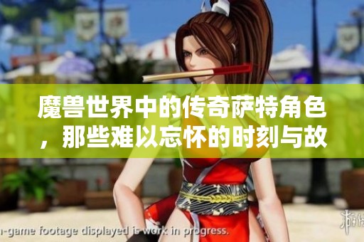 魔兽世界中的传奇萨特角色，那些难以忘怀的时刻与故事