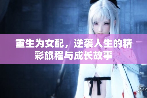 重生为女配，逆袭人生的精彩旅程与成长故事