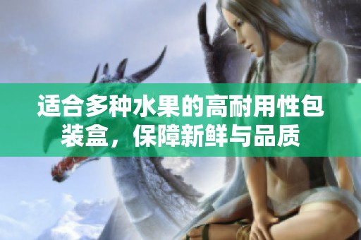 适合多种水果的高耐用性包装盒，保障新鲜与品质