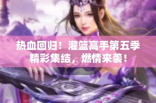 热血回归！灌篮高手第五季精彩集结，燃情来袭！