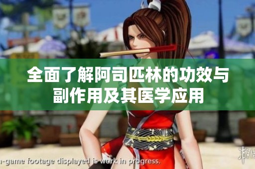 全面了解阿司匹林的功效与副作用及其医学应用
